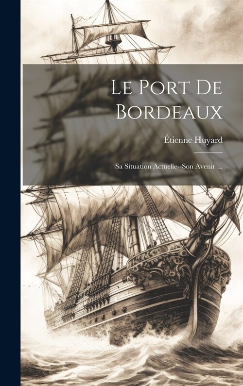 Le Port De Bordeaux: Sa Situation Actuelle--Son Avenir ... (Hardcover)