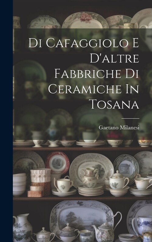 Di Cafaggiolo E Daltre Fabbriche Di Ceramiche In Tosana (Hardcover)