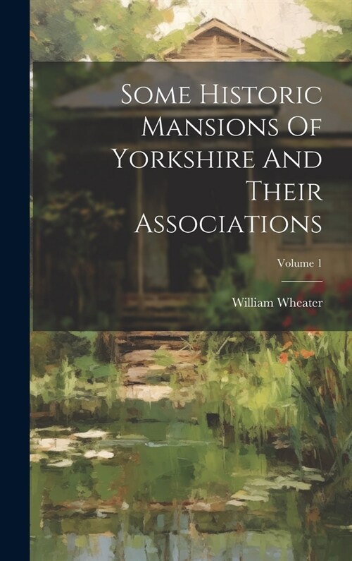 Some Historic Mansions Of Yorkshire And Their Associations; Volume 1 (Hardcover)