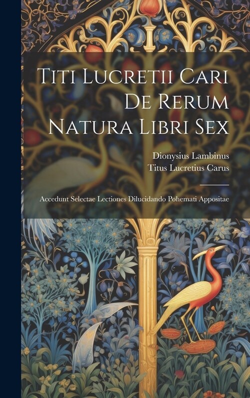 Titi Lucretii Cari De Rerum Natura Libri Sex: Accedunt Selectae Lectiones Dilucidando Pohemati Appositae (Hardcover)
