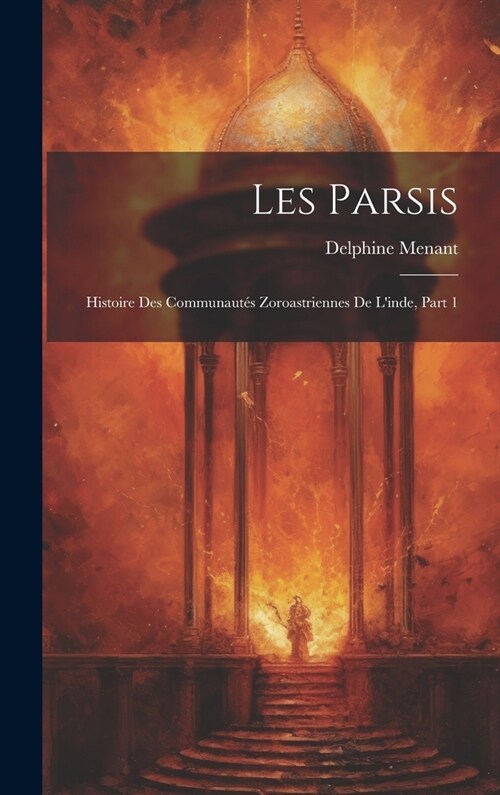Les Parsis: Histoire Des Communaut? Zoroastriennes De Linde, Part 1 (Hardcover)