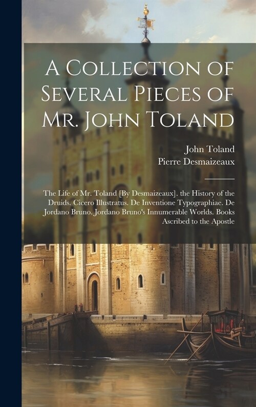A Collection of Several Pieces of Mr. John Toland: The Life of Mr. Toland [By Desmaizeaux]. the History of the Druids. Cicero Illustratus. De Inventio (Hardcover)