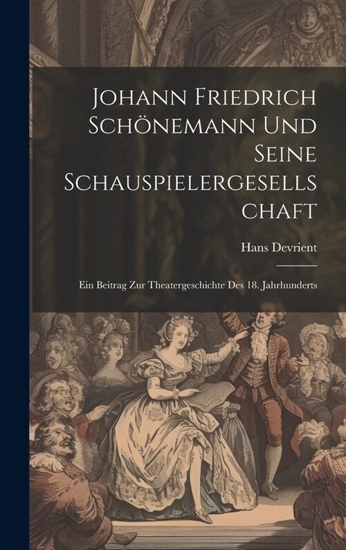 Johann Friedrich Sch?emann Und Seine Schauspielergesellschaft: Ein Beitrag Zur Theatergeschichte Des 18. Jahrhunderts (Hardcover)