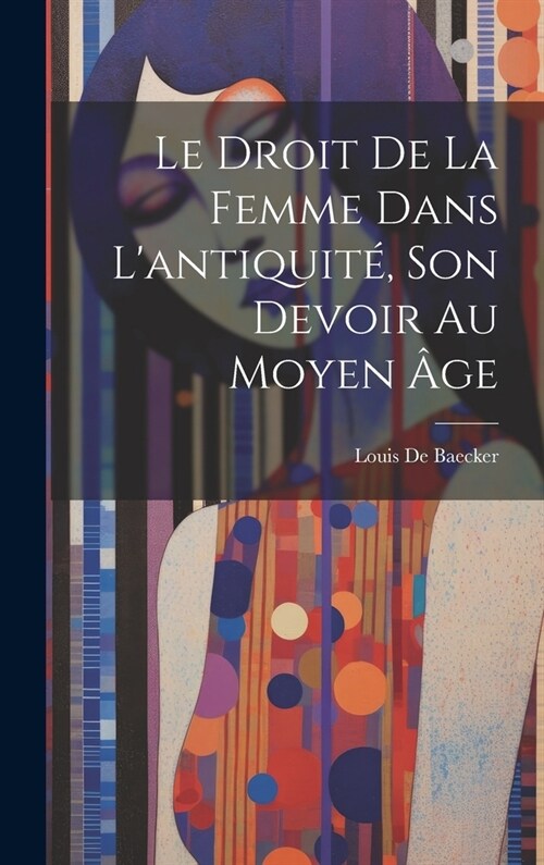 Le Droit De La Femme Dans Lantiquit? Son Devoir Au Moyen 헸e (Hardcover)