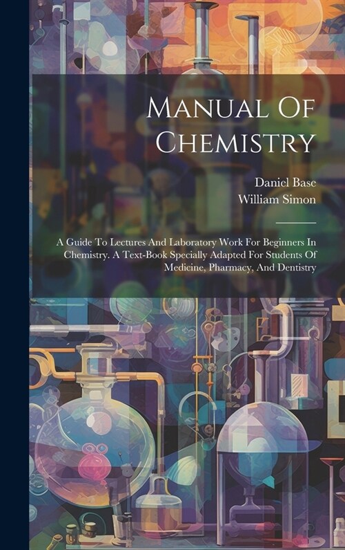 Manual Of Chemistry: A Guide To Lectures And Laboratory Work For Beginners In Chemistry. A Text-book Specially Adapted For Students Of Medi (Hardcover)