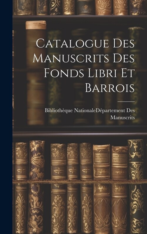 Catalogue Des Manuscrits Des Fonds Libri Et Barrois (Hardcover)