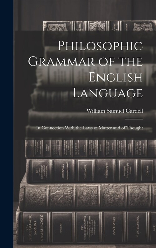 Philosophic Grammar of the English Language: In Connection With the Laws of Matter and of Thought (Hardcover)