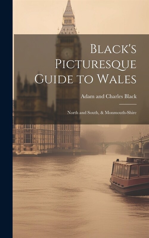 Blacks Picturesque Guide to Wales: North and South, & Monmouth-Shire (Hardcover)