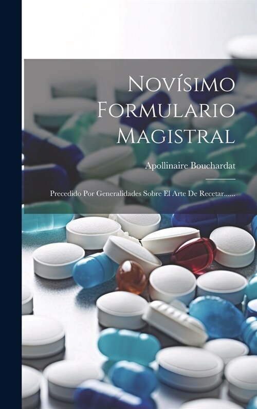 Nov?imo Formulario Magistral: Precedido Por Generalidades Sobre El Arte De Recetar...... (Hardcover)