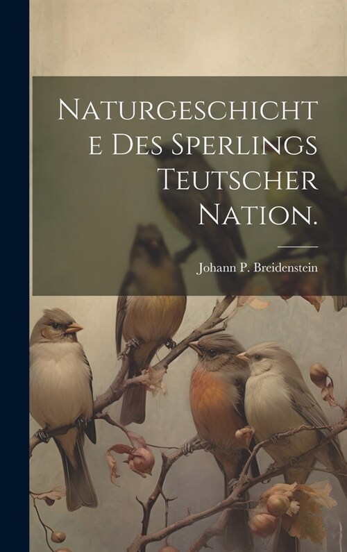 Naturgeschichte des Sperlings teutscher Nation. (Hardcover)