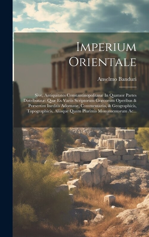 Imperium Orientale: Sive, Antiquitates Constantinopolitan?In Quatuor Partes Distributat?Qu?Ex Variis Scriptorum Gr?orum Operibus & Pr? (Hardcover)