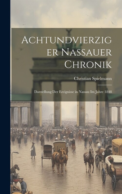 Achtundvierziger Nassauer Chronik: Darstellung Der Ereignisse in Nassau Im Jahre 1848 (Hardcover)