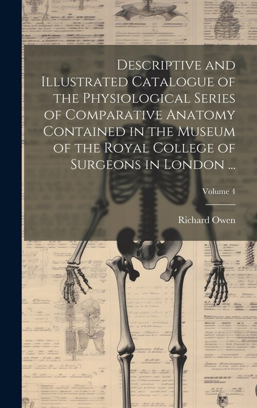 Descriptive and Illustrated Catalogue of the Physiological Series of Comparative Anatomy Contained in the Museum of the Royal College of Surgeons in L (Hardcover)
