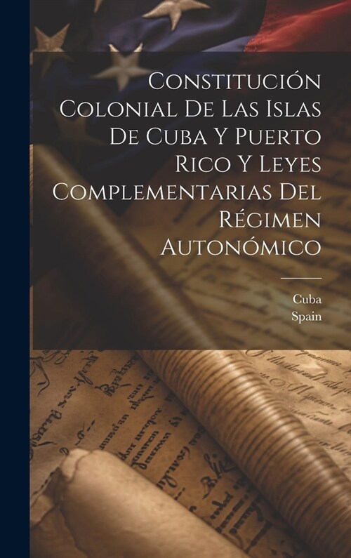 Constituci? Colonial De Las Islas De Cuba Y Puerto Rico Y Leyes Complementarias Del R?imen Auton?ico (Hardcover)