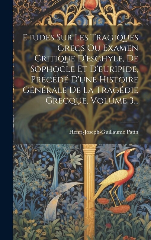 Etudes Sur Les Tragiques Grecs Ou Examen Critique Deschyle, De Sophocle Et Deuripide, Pr???Dune Histoire G??ale De La Trag?ie Grecque, Volume (Hardcover)