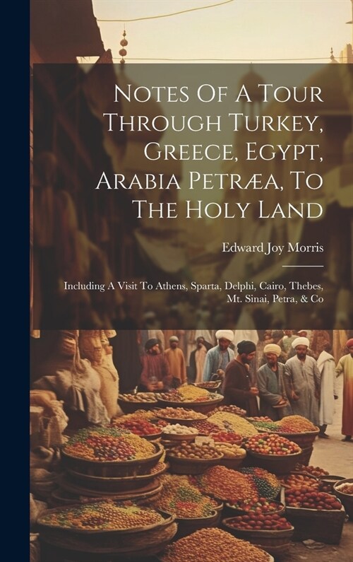 Notes Of A Tour Through Turkey, Greece, Egypt, Arabia Petr?, To The Holy Land: Including A Visit To Athens, Sparta, Delphi, Cairo, Thebes, Mt. Sinai, (Hardcover)