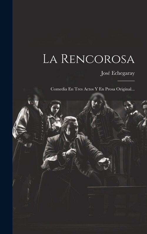 La Rencorosa: Comedia En Tres Actos Y En Prosa Original... (Hardcover)