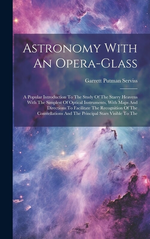 Astronomy With An Opera-glass: A Popular Introduction To The Study Of The Starry Heavens With The Simplest Of Optical Instruments, With Maps And Dire (Hardcover)