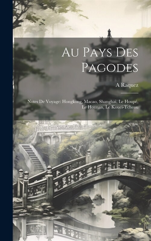 Au Pays Des Pagodes: Notes De Voyage: Hongkong, Macao, Shanghai, Le Houp? Le Hounan, Le Kouei-Tcheou (Hardcover)