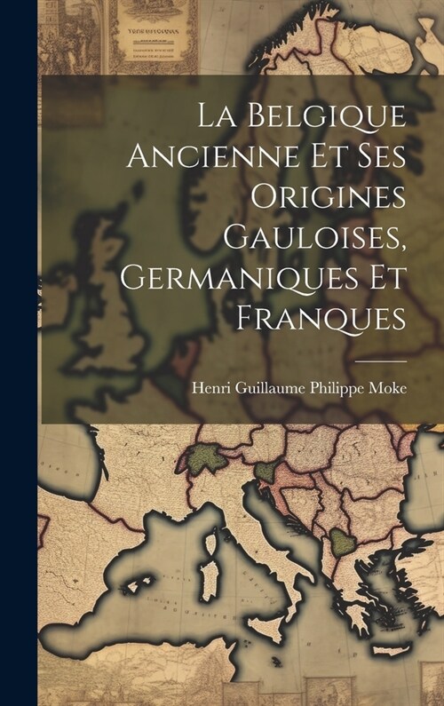 La Belgique Ancienne Et Ses Origines Gauloises, Germaniques Et Franques (Hardcover)