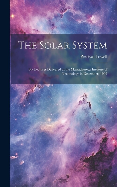 The Solar System: Six Lectures Delivered at the Massachusetts Institute of Technology in December, 1902 (Hardcover)