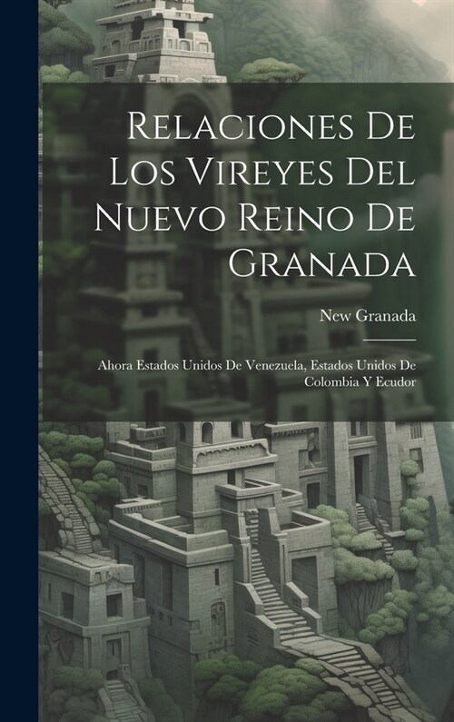 Relaciones De Los Vireyes Del Nuevo Reino De Granada: Ahora Estados Unidos De Venezuela, Estados Unidos De Colombia Y Ecudor (Hardcover)