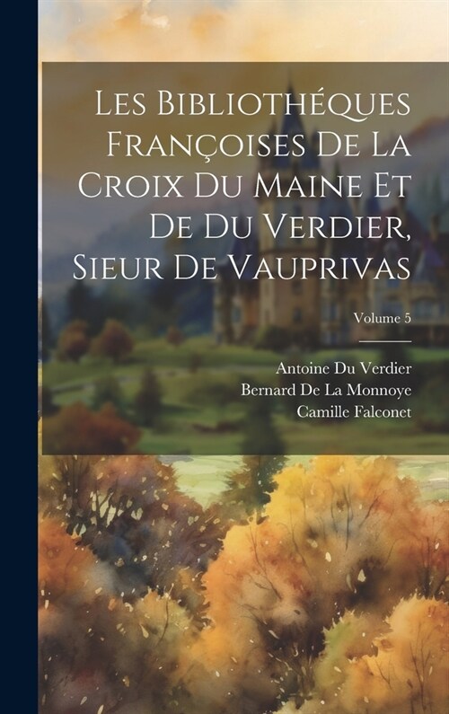 Les Biblioth?ues Fran?ises De La Croix Du Maine Et De Du Verdier, Sieur De Vauprivas; Volume 5 (Hardcover)