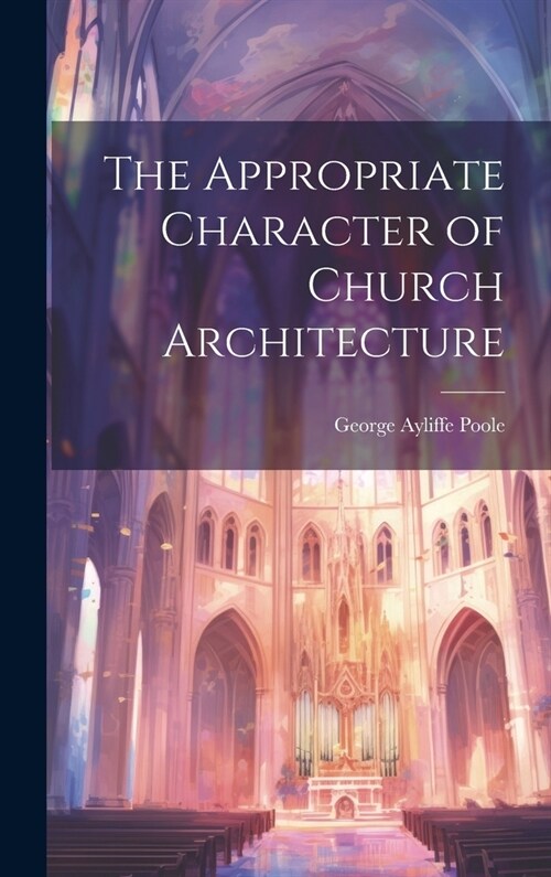 The Appropriate Character of Church Architecture (Hardcover)