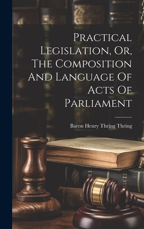 Practical Legislation, Or, The Composition And Language Of Acts Of Parliament (Hardcover)