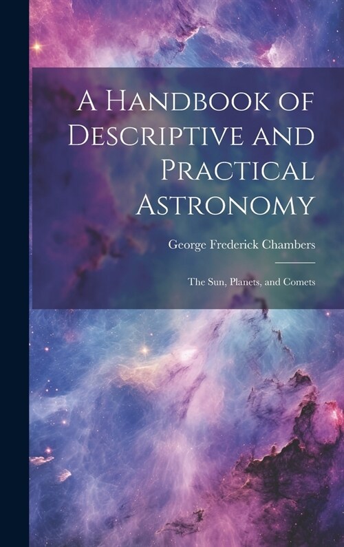 A Handbook of Descriptive and Practical Astronomy: The Sun, Planets, and Comets (Hardcover)