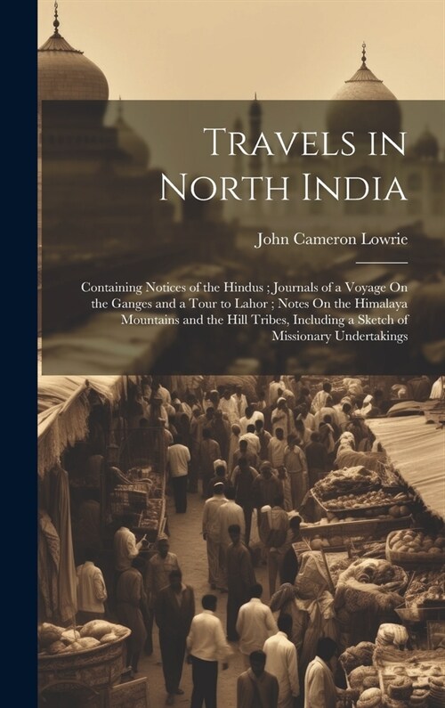 Travels in North India: Containing Notices of the Hindus; Journals of a Voyage On the Ganges and a Tour to Lahor; Notes On the Himalaya Mounta (Hardcover)