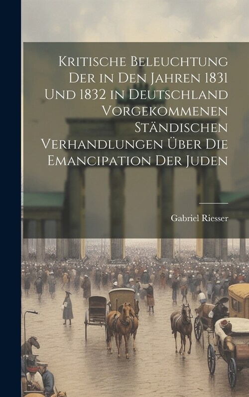 Kritische Beleuchtung der in den Jahren 1831 und 1832 in Deutschland vorgekommenen St?dischen Verhandlungen ?er die Emancipation der Juden (Hardcover)