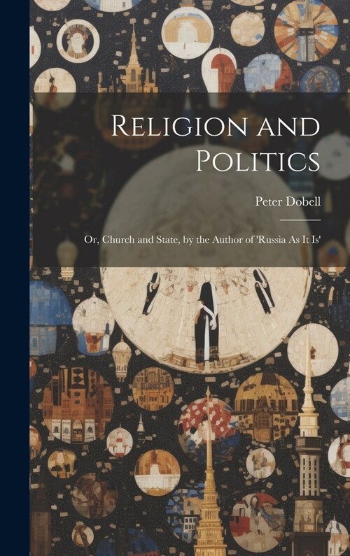 Religion and Politics: Or, Church and State, by the Author of russia As It Is (Hardcover)