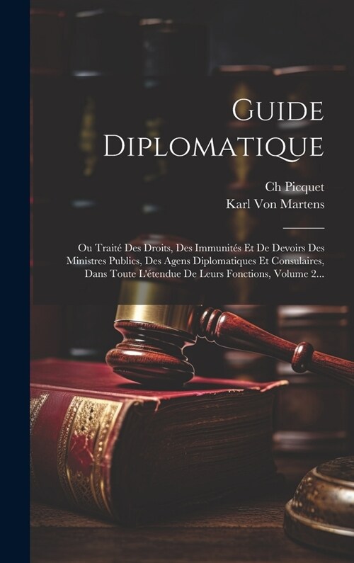 Guide Diplomatique: Ou Trait?Des Droits, Des Immunit? Et De Devoirs Des Ministres Publics, Des Agens Diplomatiques Et Consulaires, Dans (Hardcover)