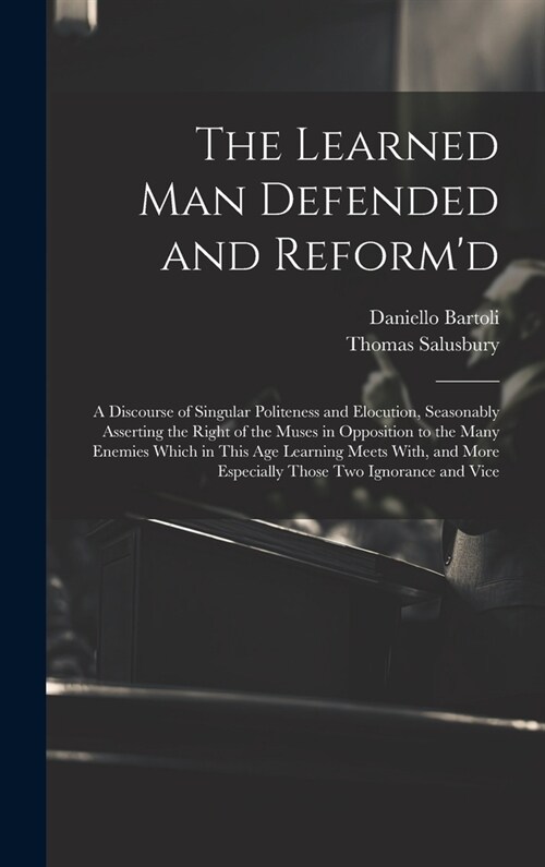 The Learned Man Defended and Reformd: A Discourse of Singular Politeness and Elocution, Seasonably Asserting the Right of the Muses in Opposition to (Hardcover)