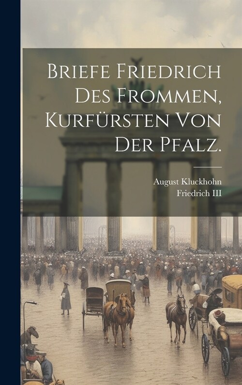 Briefe Friedrich des Frommen, Kurf?sten von der Pfalz. (Hardcover)
