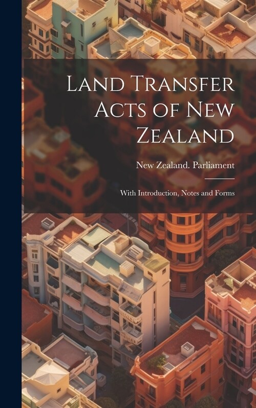 Land Transfer Acts of New Zealand: With Introduction, Notes and Forms (Hardcover)