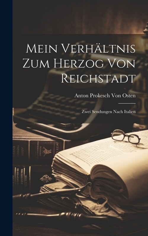 Mein Verh?tnis Zum Herzog Von Reichstadt: Zwei Sendungen Nach Italien (Hardcover)