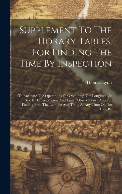 Supplement To The Horary Tables, For Finding The Time By Inspection: To Facilitate The Operations For Obtaining The Longitude At Sea, By Chronometers (Hardcover)