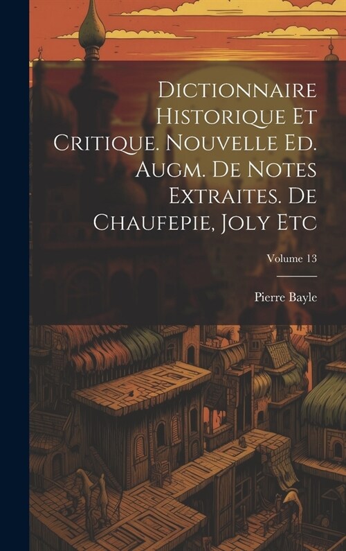 Dictionnaire Historique Et Critique. Nouvelle Ed. Augm. De Notes Extraites. De Chaufepie, Joly Etc; Volume 13 (Hardcover)