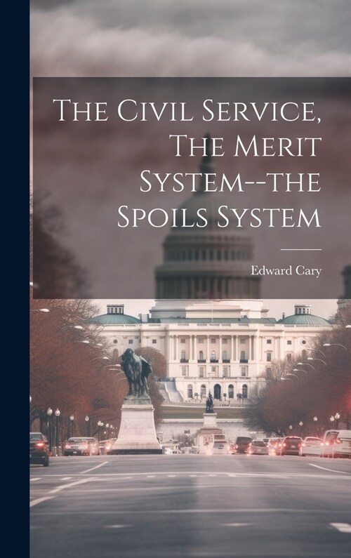 The Civil Service, The Merit System--the Spoils System (Hardcover)