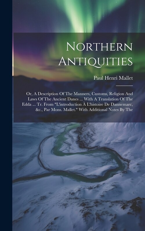 Northern Antiquities: Or, A Description Of The Manners, Customs, Religion And Laws Of The Ancient Danes ... With A Translation Of The Edda . (Hardcover)