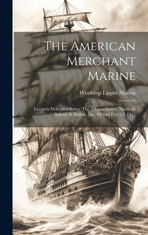 The American Merchant Marine: Lectures Delivered Before The [massachusetts Nautical] School At Boston, Jan. 10 And Feb. 14, 1917 (Hardcover)