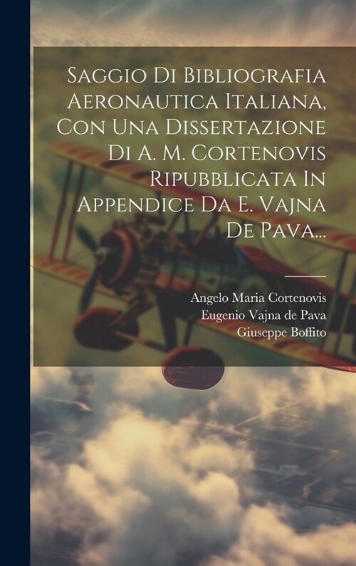 Saggio Di Bibliografia Aeronautica Italiana, Con Una Dissertazione Di A. M. Cortenovis Ripubblicata In Appendice Da E. Vajna De Pava... (Hardcover)