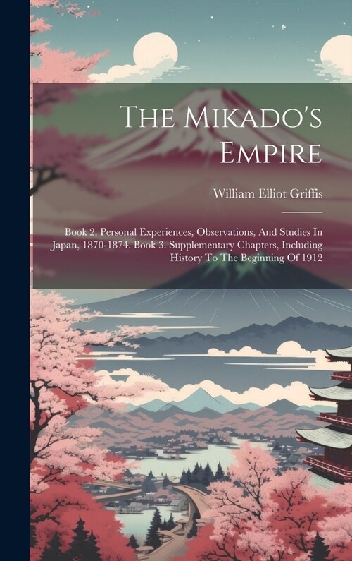 The Mikados Empire: Book 2. Personal Experiences, Observations, And Studies In Japan, 1870-1874. Book 3. Supplementary Chapters, Including (Hardcover)