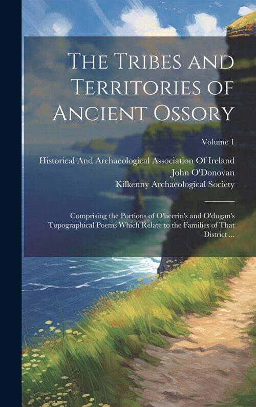 The Tribes and Territories of Ancient Ossory: Comprising the Portions of Oheerins and Odugans Topographical Poems Which Relate to the Families of (Hardcover)