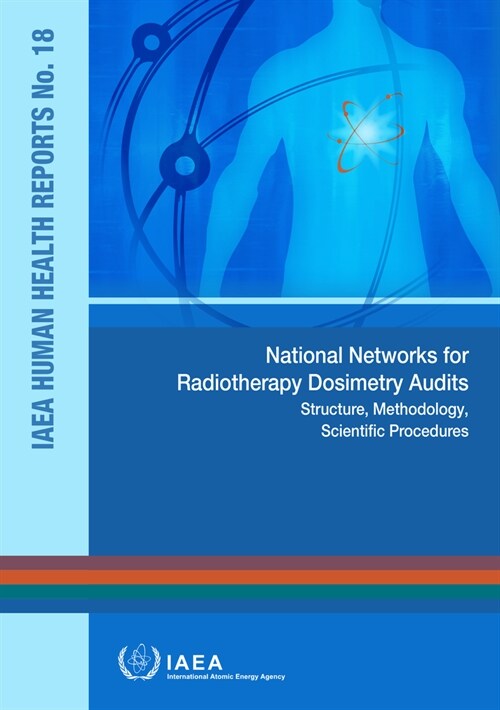 National Networks for Radiotherapy Dosimetry Audits: IAEA Human Health Reports No. 18 (Paperback)