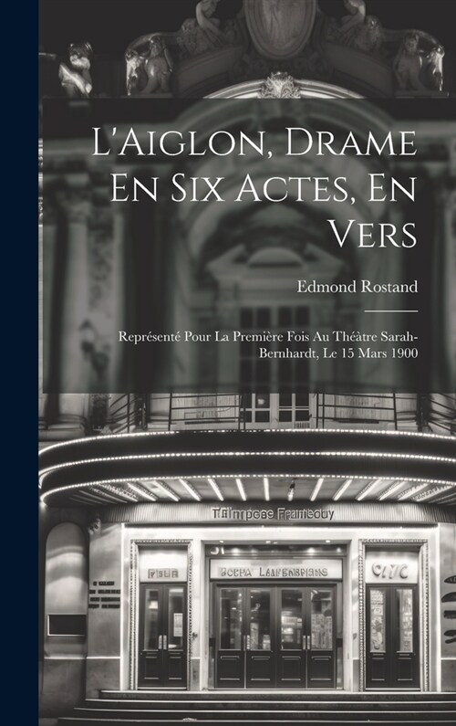 LAiglon, Drame En Six Actes, En Vers: Repr?ent?Pour La Premi?e Fois Au Th禹tre Sarah-Bernhardt, Le 15 Mars 1900 (Hardcover)