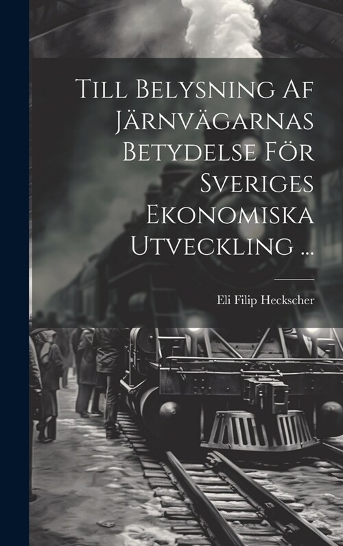 Till Belysning Af J?nv?arnas Betydelse F? Sveriges Ekonomiska Utveckling ... (Hardcover)