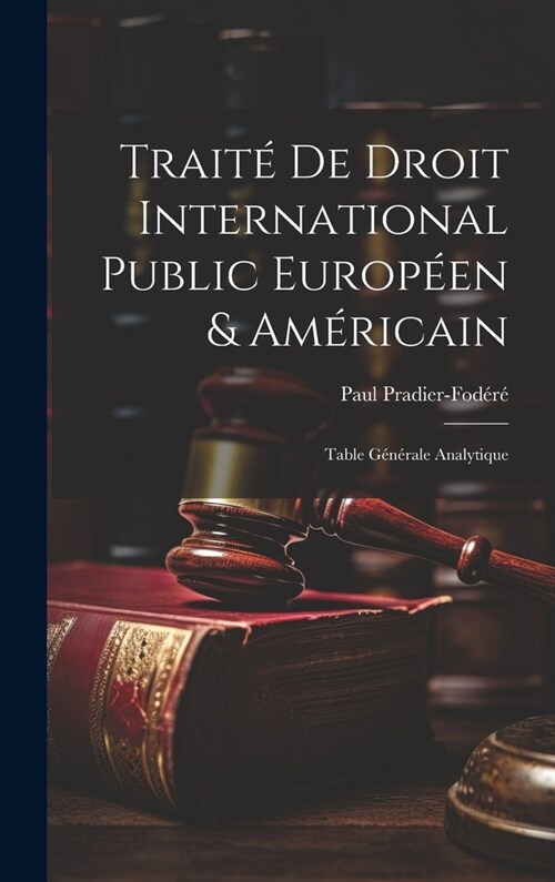 Trait?De Droit International Public Europ?n & Am?icain: Table G??ale Analytique (Hardcover)